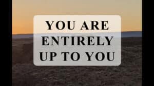 You are entirely up to you